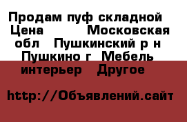 Продам пуф складной › Цена ­ 800 - Московская обл., Пушкинский р-н, Пушкино г. Мебель, интерьер » Другое   